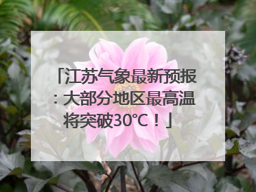 江苏气象最新预报：大部分地区最高温将突破30℃！