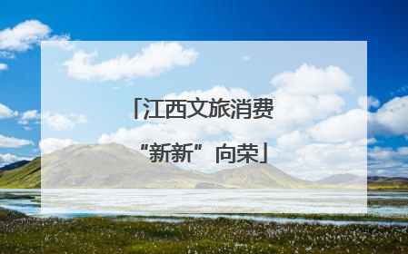 江西文旅消费“新新”向荣