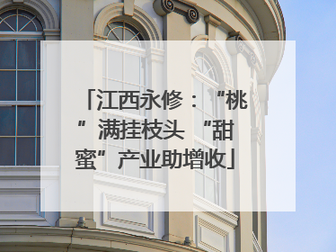 江西永修：“桃”满挂枝头 “甜蜜”产业助增收