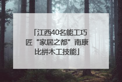 江西40名能工巧匠“家居之都”南康比拼木工技能