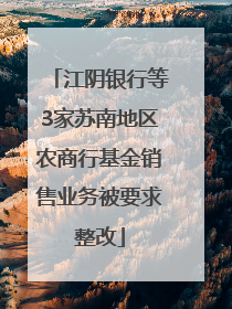江阴银行等3家苏南地区农商行基金销售业务被要求整改