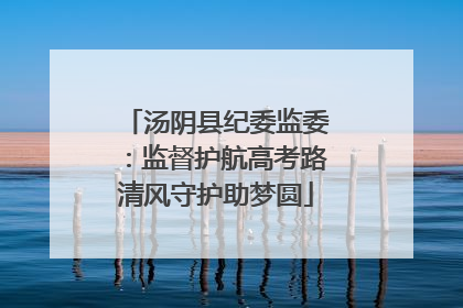 汤阴县纪委监委：监督护航高考路清风守护助梦圆
