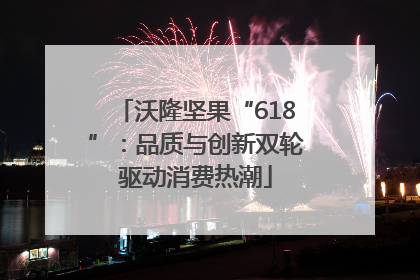 沃隆坚果“618”：品质与创新双轮驱动消费热潮