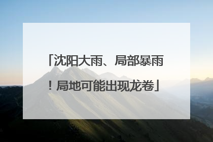 沈阳大雨、局部暴雨！局地可能出现龙卷