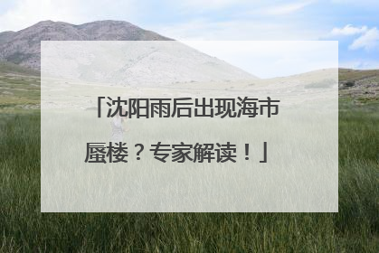 沈阳雨后出现海市蜃楼？专家解读！