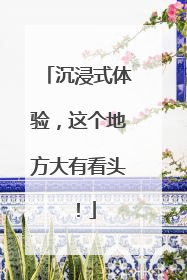 沉浸式体验，这个地方大有看头！