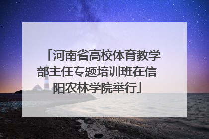 河南省高校体育教学部主任专题培训班在信阳农林学院举行