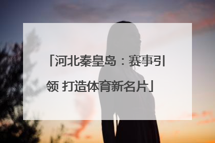 河北秦皇岛：赛事引领 打造体育新名片