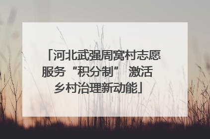 河北武强周窝村志愿服务“积分制” 激活乡村治理新动能