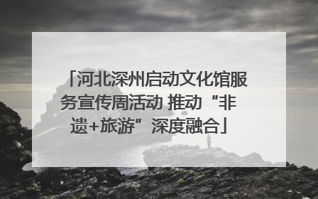 河北深州启动文化馆服务宣传周活动 推动“非遗+旅游”深度融合