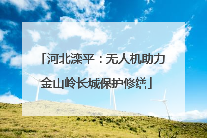 河北滦平：无人机助力金山岭长城保护修缮