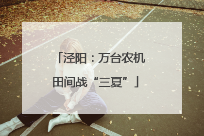 泾阳：万台农机田间战“三夏”