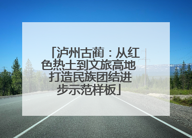 泸州古蔺：从红色热土到文旅高地 打造民族团结进步示范样板