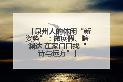泉州人的休闲“新姿势”：微度假、瞎溜达 在家门口找“诗与远方”