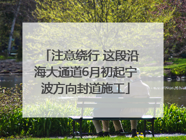 注意绕行 这段沿海大通道6月初起宁波方向封道施工