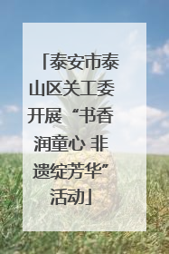 泰安市泰山区关工委开展“书香润童心 非遗绽芳华”活动