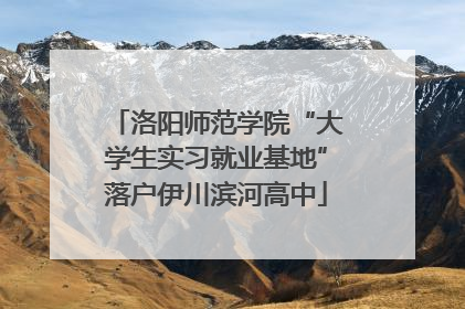洛阳师范学院“大学生实习就业基地”落户伊川滨河高中