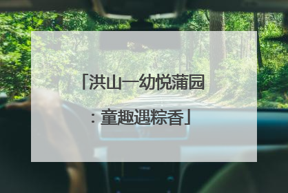 洪山一幼悦蒲园：童趣遇粽香
