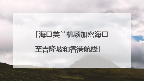 海口美兰机场加密海口至吉隆坡和香港航线