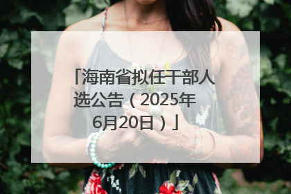 海南省拟任干部人选公告（2025年6月20日）