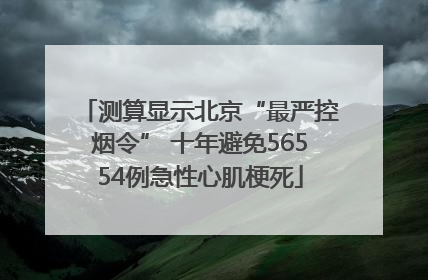 测算显示北京“最严控烟令” 十年避免56554例急性心肌梗死