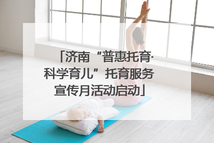 济南“普惠托育·科学育儿”托育服务宣传月活动启动