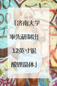 济南大学率先研制出12英寸铌酸锂晶体