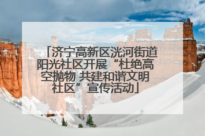 济宁高新区洸河街道阳光社区开展“杜绝高空抛物 共建和谐文明社区”宣传活动