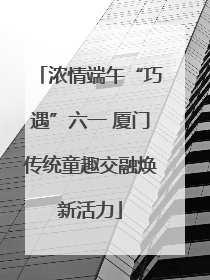 浓情端午“巧遇”六一 厦门传统童趣交融焕新活力