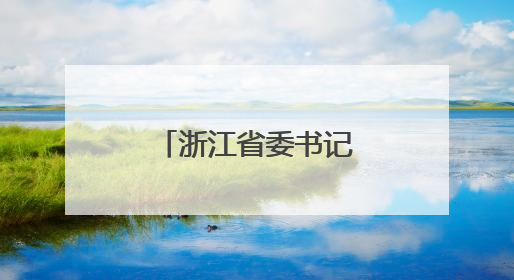 浙江省委书记带头到最薄弱地方调研，为何