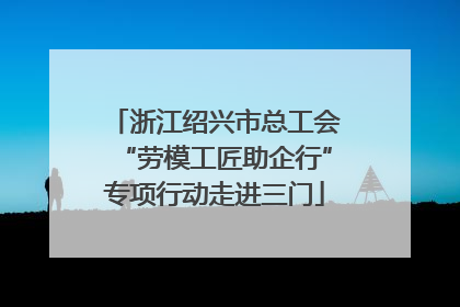 浙江绍兴市总工会“劳模工匠助企行”专项行动走进三门