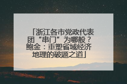 浙江各市党政代表团“串门”为哪般？鲍金：重塑省域经济地理的破题之道