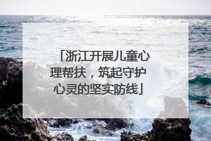 浙江开展儿童心理帮扶，筑起守护心灵的坚实防线