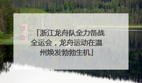 浙江龙舟队全力备战全运会，龙舟运动在温州焕发勃勃生机