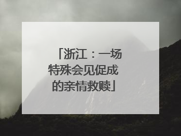 浙江：一场特殊会见促成的亲情救赎