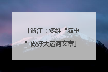 浙江：多维“叙事”做好大运河文章