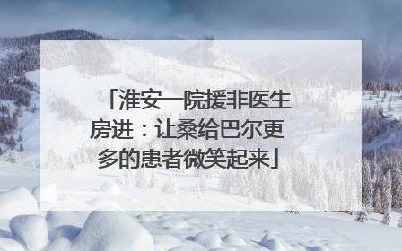 淮安一院援非医生房进：让桑给巴尔更多的患者微笑起来