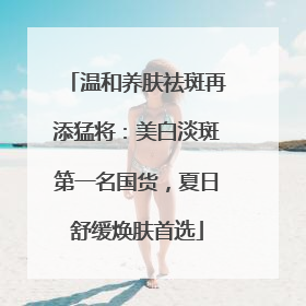 温和养肤祛斑再添猛将：美白淡斑第一名国货，夏日舒缓焕肤首选