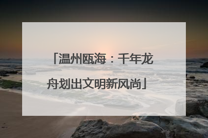 温州瓯海：千年龙舟划出文明新风尚