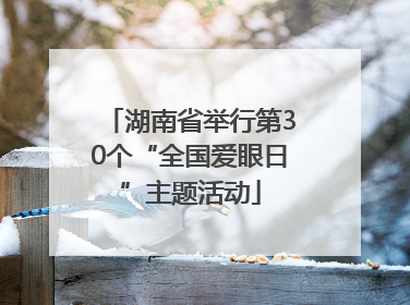 湖南省举行第30个“全国爱眼日”主题活动