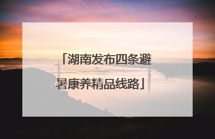 湖南发布四条避暑康养精品线路
