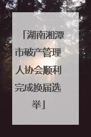 湖南湘潭市破产管理人协会顺利完成换届选举