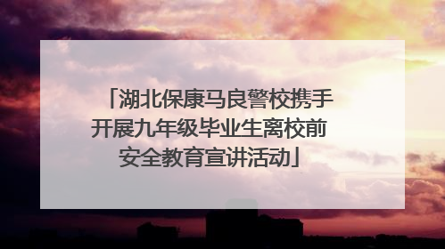 湖北保康马良警校携手开展九年级毕业生离校前安全教育宣讲活动