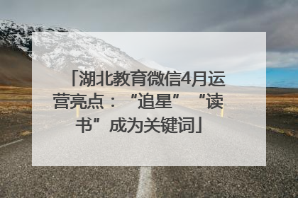 湖北教育微信4月运营亮点：“追星”“读书”成为关键词