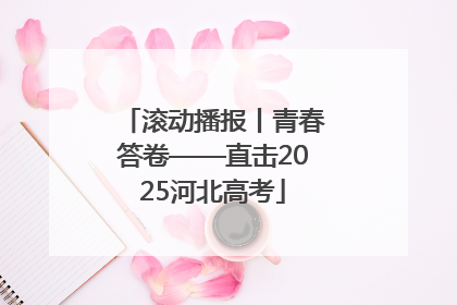 滚动播报丨青春答卷——直击2025河北高考