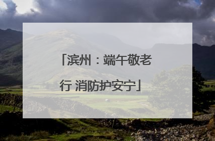 滨州：端午敬老行 消防护安宁