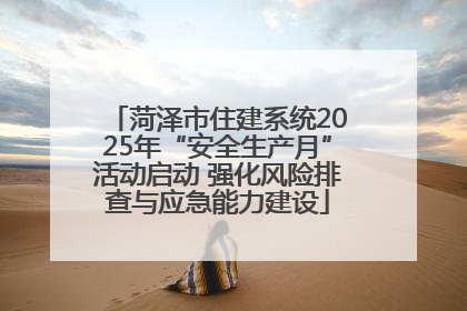 菏泽市住建系统2025年“安全生产月”活动启动 强化风险排查与应急能力建设