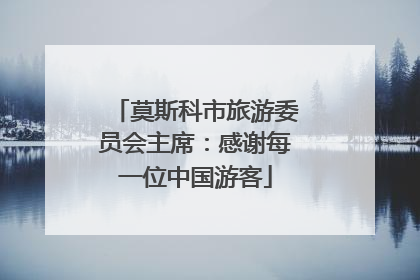 莫斯科市旅游委员会主席：感谢每一位中国游客
