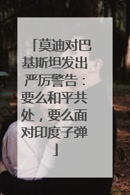 莫迪对巴基斯坦发出严厉警告：要么和平共处，要么面对印度子弹