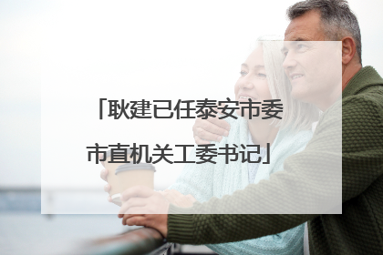 耿建已任泰安市委市直机关工委书记